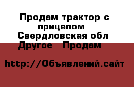 Продам трактор с прицепом - Свердловская обл. Другое » Продам   